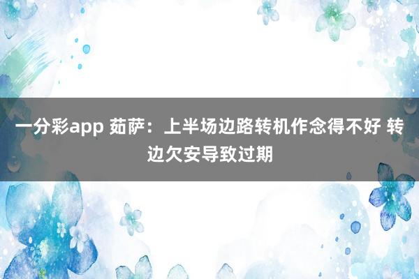一分彩app 茹萨：上半场边路转机作念得不好 转边欠安导致过期