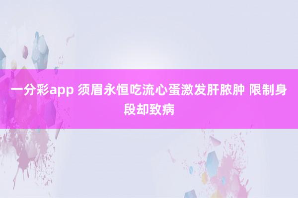 一分彩app 须眉永恒吃流心蛋激发肝脓肿 限制身段却致病