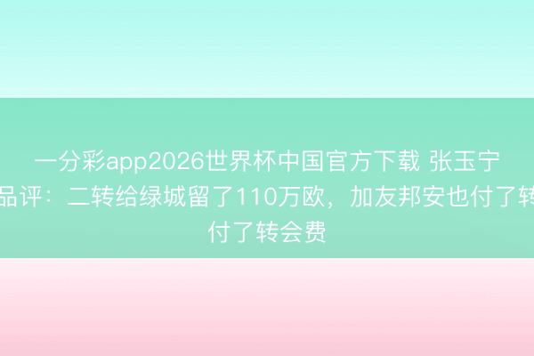一分彩app2026世界杯中国官方下载 张玉宁回话品评：二转给绿城留了110万欧，加友邦安也付了转会费