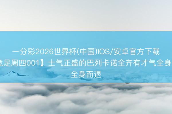 一分彩2026世界杯(中国)IOS/安卓官方下载 【竞足周四001】士气正盛的巴列卡诺全齐有才气全身而退
