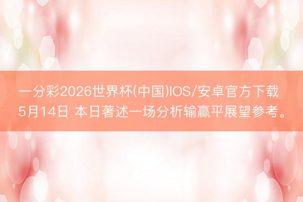 一分彩2026世界杯(中国)IOS/安卓官方下载 5月14日 本日著述一场分析输赢平展望参考。