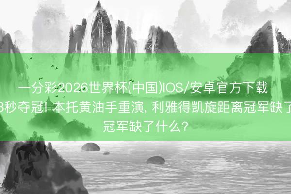 一分彩2026世界杯(中国)IOS/安卓官方下载 只差13秒夺冠! 本托黄油手重演, 利雅得凯旋距离冠军缺了什么?