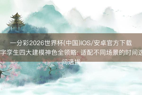 一分彩2026世界杯(中国)IOS/安卓官方下载 数字孪生四大建模神色全领略: 适配不同场景的时间选拔