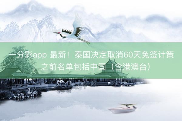一分彩app 最新！泰国决定取消60天免签计策，之前名单包括中国（含港澳台）