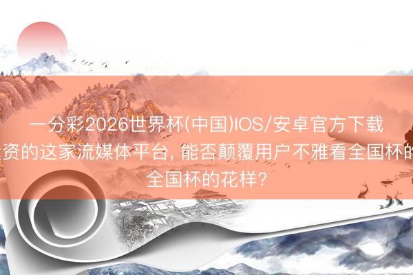 一分彩2026世界杯(中国)IOS/安卓官方下载 C罗投资的这家流媒体平台, 能否颠覆用户不雅看全国杯的花样?