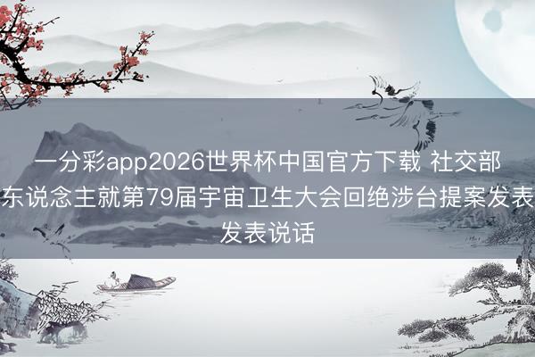 一分彩app2026世界杯中国官方下载 社交部发言东说念主就第79届宇宙卫生大会回绝涉台提案发表说话