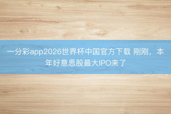 一分彩app2026世界杯中国官方下载 刚刚，本年好意思股最大IPO来了