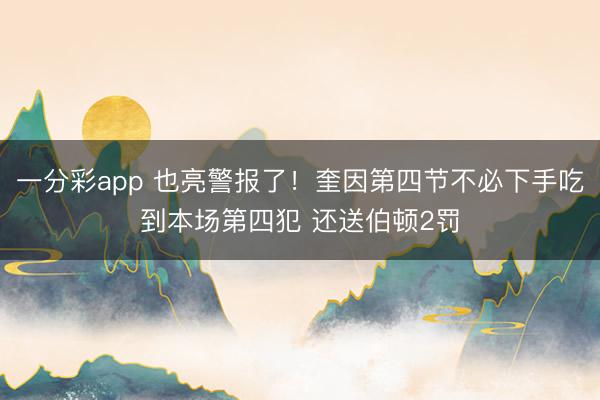 一分彩app 也亮警报了！奎因第四节不必下手吃到本场第四犯 还送伯顿2罚
