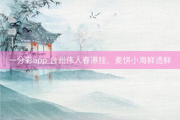 一分彩app 台州伟人春瀑挂，麦饼小海鲜透鲜
