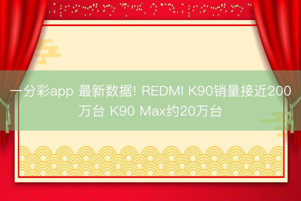 一分彩app 最新数据! REDMI K90销量接近200万台 K90 Max约20万台