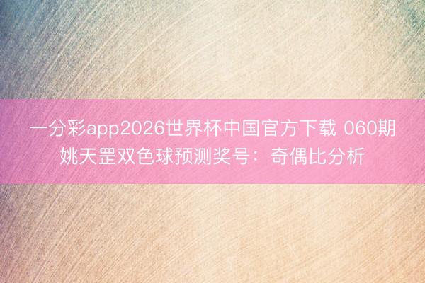 一分彩app2026世界杯中国官方下载 060期姚天罡双色球预测奖号：奇偶比分析