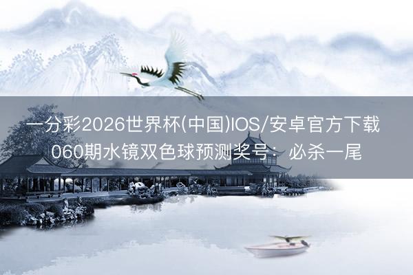 一分彩2026世界杯(中国)IOS/安卓官方下载 060期水镜双色球预测奖号：必杀一尾