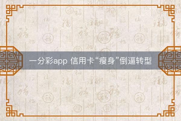 一分彩app 信用卡“瘦身”倒逼转型