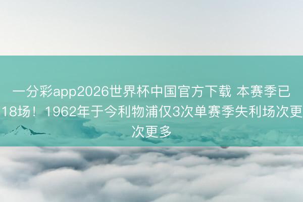 一分彩app2026世界杯中国官方下载 本赛季已负18场！1962年于今利物浦仅3次单赛季失利场次更多