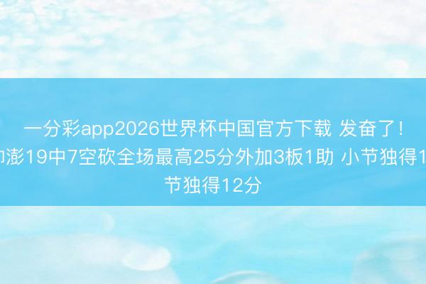 一分彩app2026世界杯中国官方下载 发奋了！程帅澎19中7空砍全场最高25分外加3板1助 小节独得12分