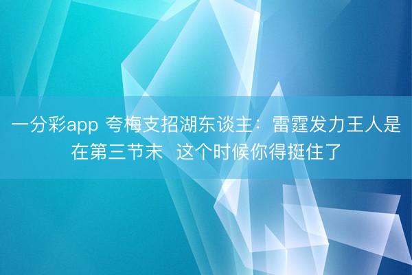 一分彩app 夸梅支招湖东谈主：雷霆发力王人是在第三节末  这个时候你得挺住了