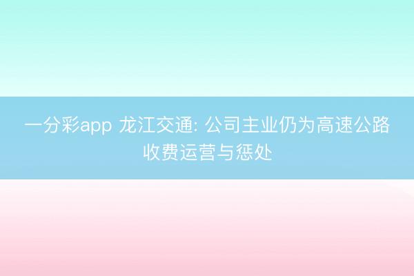 一分彩app 龙江交通: 公司主业仍为高速公路收费运营与惩处