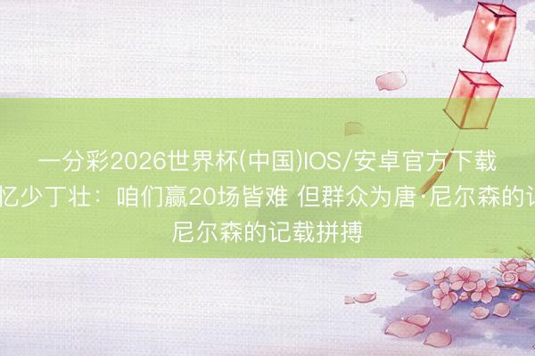 一分彩2026世界杯(中国)IOS/安卓官方下载 库里回忆少丁壮：咱们赢20场皆难 但群众为唐·尼尔森的记载拼搏