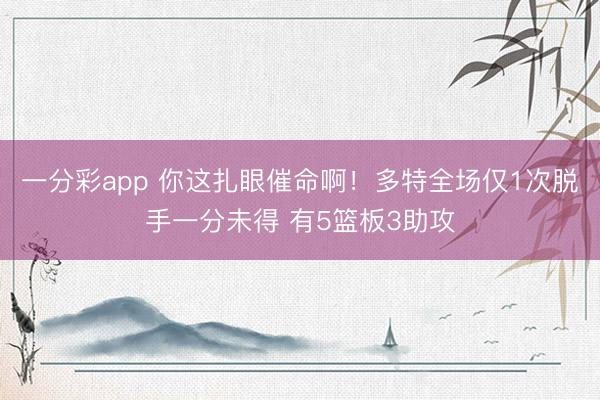 一分彩app 你这扎眼催命啊！多特全场仅1次脱手一分未得 有5篮板3助攻