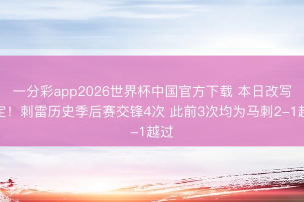 一分彩app2026世界杯中国官方下载 本日改写规定！刺雷历史季后赛交锋4次 此前3次均为马刺2-1越过