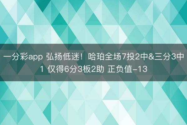 一分彩app 弘扬低迷！哈珀全场7投2中&三分3中1 仅得6分3板2助 正负值-13
