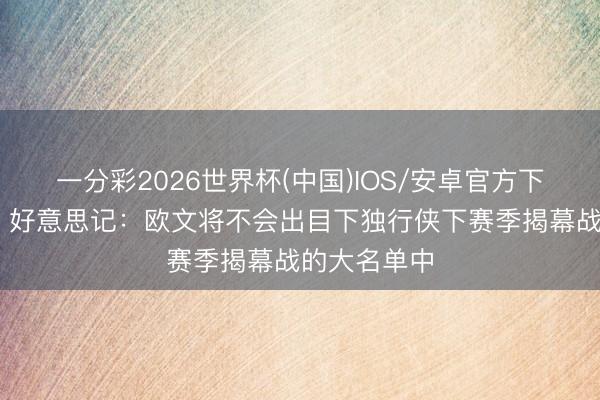 一分彩2026世界杯(中国)IOS/安卓官方下载 何意味？好意思记：欧文将不会出目下独行侠下赛季揭幕战的大名单中