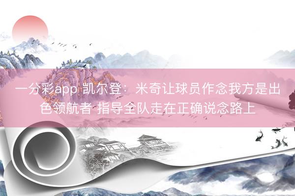 一分彩app 凯尔登：米奇让球员作念我方是出色领航者 指导全队走在正确说念路上