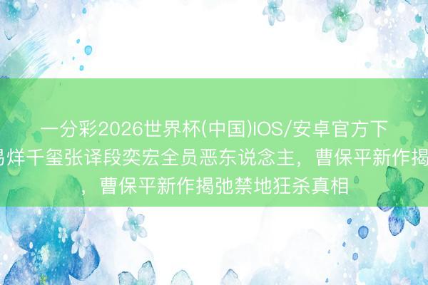 一分彩2026世界杯(中国)IOS/安卓官方下载 花粉迷幻！易烊千玺张译段奕宏全员恶东说念主，曹保平新作揭弛禁地狂杀真相