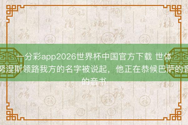 一分彩app2026世界杯中国官方下载 世体：努涅斯领路我方的名字被说起，他正在恭候巴萨的音书