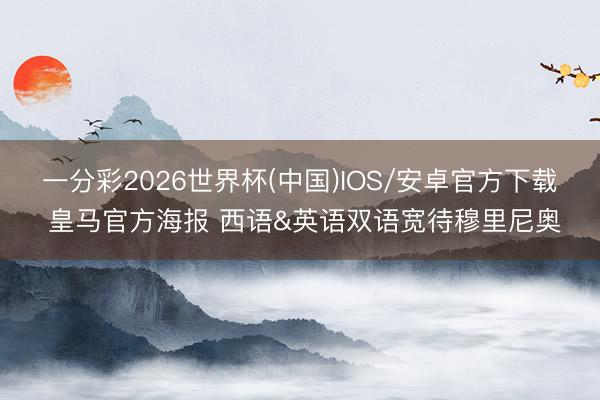 一分彩2026世界杯(中国)IOS/安卓官方下载 皇马官方海报 西语&英语双语宽待穆里尼奥