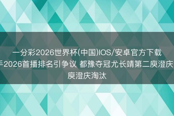一分彩2026世界杯(中国)IOS/安卓官方下载 歌手2026首播排名引争议 都豫夺冠尤长靖第二庾澄庆淘汰