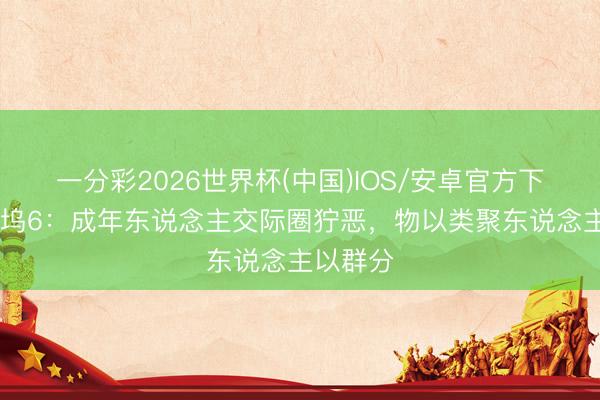 一分彩2026世界杯(中国)IOS/安卓官方下载 桃花坞6：成年东说念主交际圈狞恶，物以类聚东说念主以群分