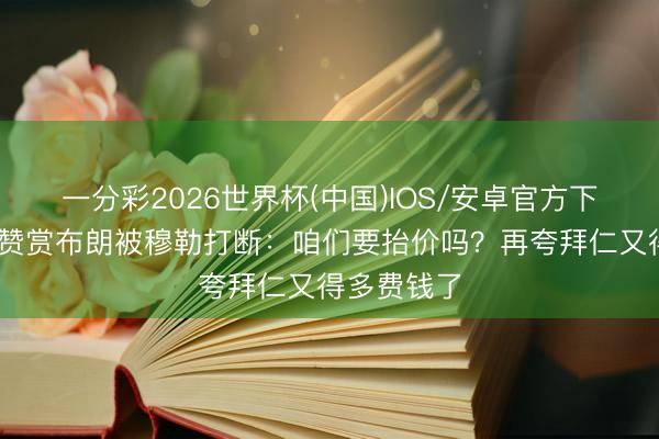 一分彩2026世界杯(中国)IOS/安卓官方下载 克洛普赞赏布朗被穆勒打断：咱们要抬价吗？再夸拜仁又得多费钱了