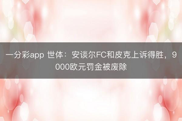 一分彩app 世体：安谈尔FC和皮克上诉得胜，9000欧元罚金被废除