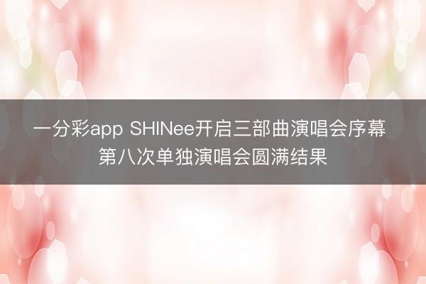 一分彩app SHINee开启三部曲演唱会序幕 第八次单独演唱会圆满结果