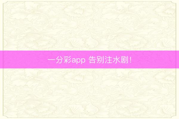 一分彩app 告别注水剧!
