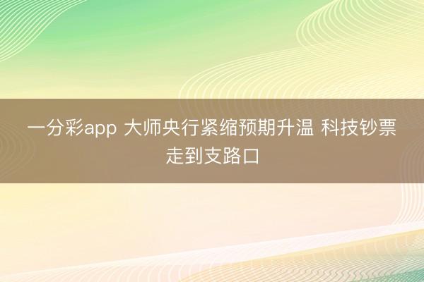 一分彩app 大师央行紧缩预期升温 科技钞票走到支路口