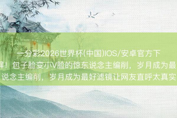 一分彩2026世界杯(中国)IOS/安卓官方下载 虞书欣童年对比照刷屏!包子脸变小V脸的惊东说念主编削,岁月成为最好滤镜让网友直呼太真实