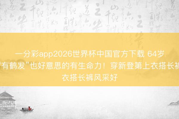 一分彩app2026世界杯中国官方下载 64岁叶倩文“有鹤发”也好意思的有生命力！穿新登第上衣搭长裤风采好