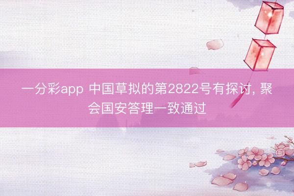 一分彩app 中国草拟的第2822号有探讨， 聚会国安答理一致通过