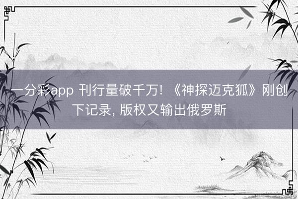 一分彩app 刊行量破千万! 《神探迈克狐》刚创下记录， 版权又输出俄罗斯