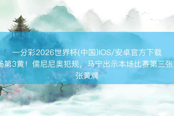 一分彩2026世界杯(中国)IOS/安卓官方下载 本场第3黄！儒尼尼奥犯规，马宁出示本场比赛第三张黄牌
