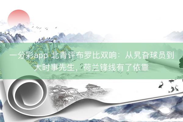 一分彩app 北青评布罗比双响:从旯旮球员到大时事先生,荷兰锋线有了依靠